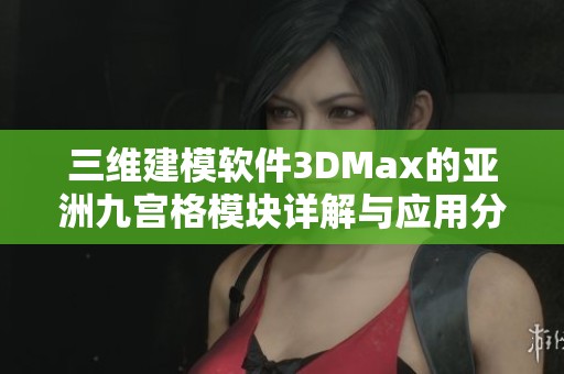三维建模软件3DMax的亚洲九宫格模块详解与应用分析