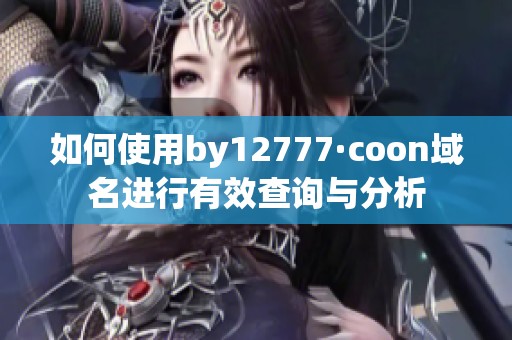 如何使用by12777·coon域名进行有效查询与分析