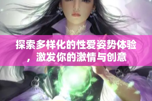 探索多样化的性爱姿势体验，激发你的激情与创意