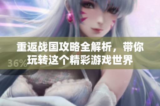 重返战国攻略全解析，带你玩转这个精彩游戏世界
