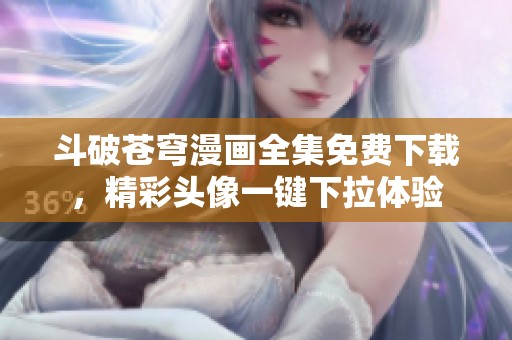 斗破苍穹漫画全集免费下载，精彩头像一键下拉体验