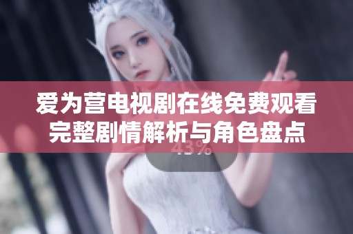 爱为营电视剧在线免费观看完整剧情解析与角色盘点