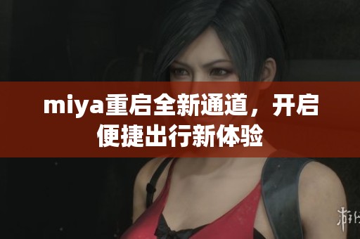 miya重启全新通道，开启便捷出行新体验