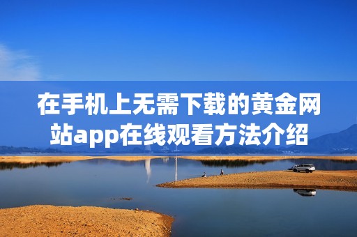 在手机上无需下载的黄金网站app在线观看方法介绍