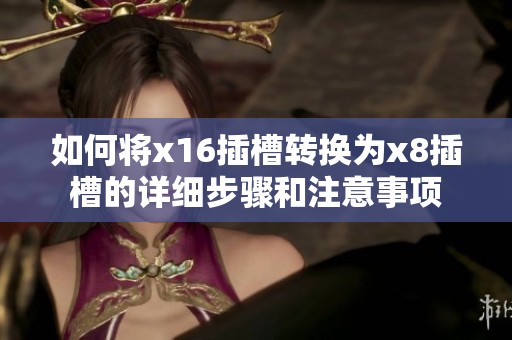如何将x16插槽转换为x8插槽的详细步骤和注意事项