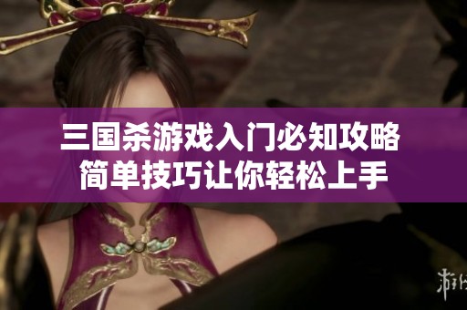 三国杀游戏入门必知攻略 简单技巧让你轻松上手