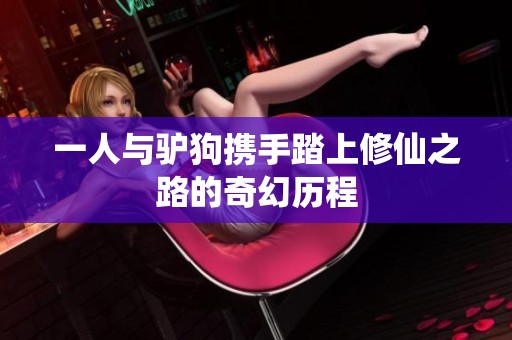 一人与驴狗携手踏上修仙之路的奇幻历程