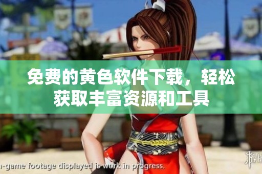 免费的黄色软件下载，轻松获取丰富资源和工具