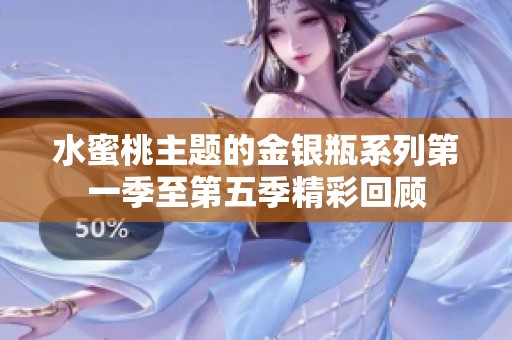 水蜜桃主题的金银瓶系列第一季至第五季精彩回顾