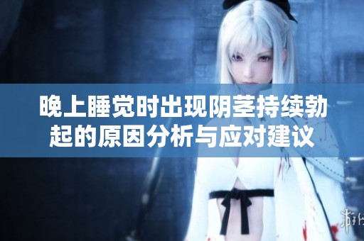 晚上睡觉时出现阴茎持续勃起的原因分析与应对建议