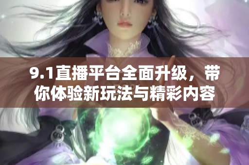9.1直播平台全面升级，带你体验新玩法与精彩内容