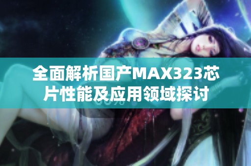 全面解析国产MAX323芯片性能及应用领域探讨