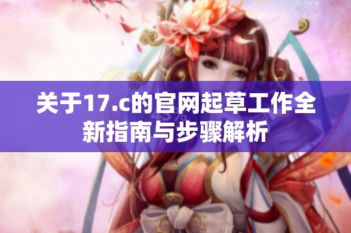 关于17.c的官网起草工作全新指南与步骤解析