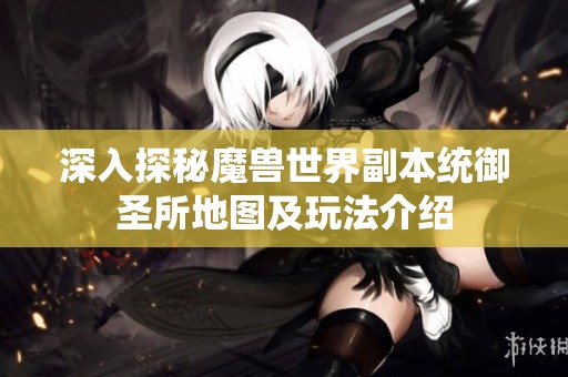 深入探秘魔兽世界副本统御圣所地图及玩法介绍