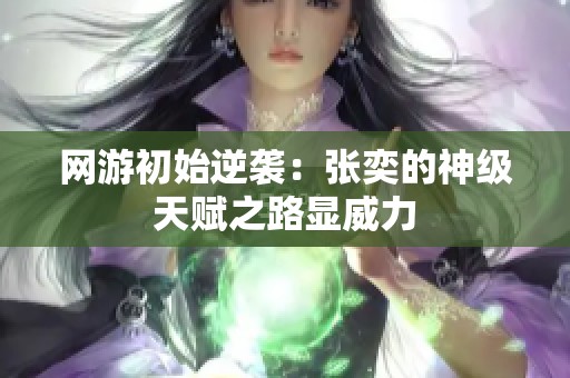 网游初始逆袭：张奕的神级天赋之路显威力