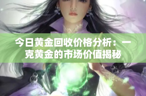 今日黄金回收价格分析：一克黄金的市场价值揭秘