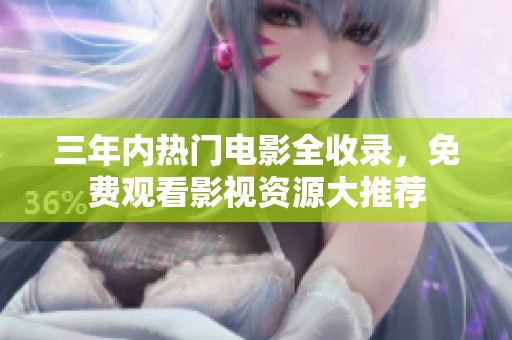 三年内热门电影全收录，免费观看影视资源大推荐
