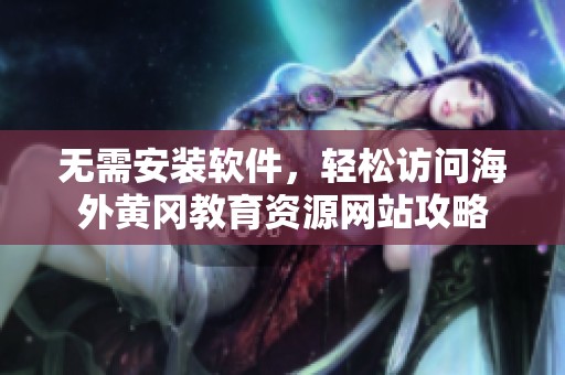 无需安装软件，轻松访问海外黄冈教育资源网站攻略