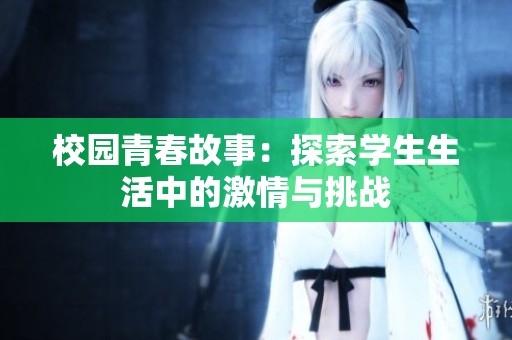 校园青春故事：探索学生生活中的激情与挑战