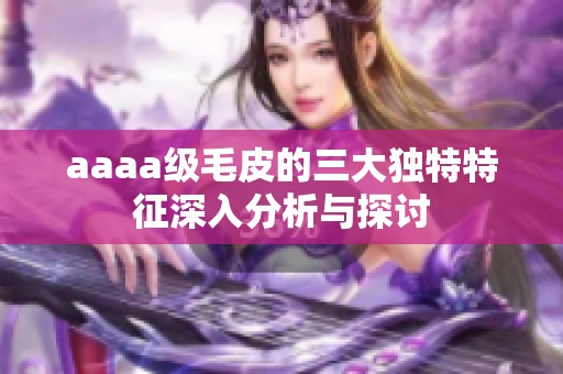 aaaa级毛皮的三大独特特征深入分析与探讨