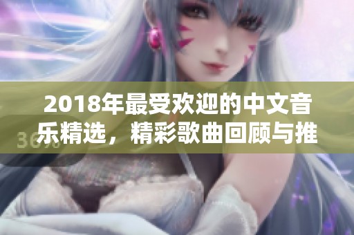 2018年最受欢迎的中文音乐精选，精彩歌曲回顾与推荐