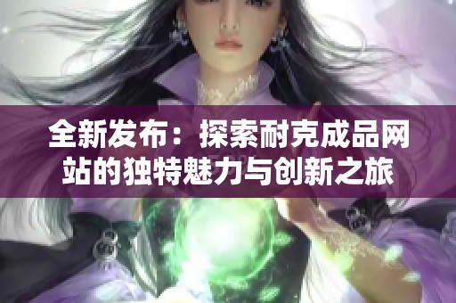 全新发布：探索耐克成品网站的独特魅力与创新之旅