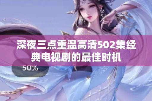 深夜三点重温高清502集经典电视剧的最佳时机