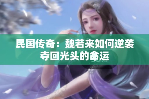 民国传奇：魏若来如何逆袭夺回光头的命运