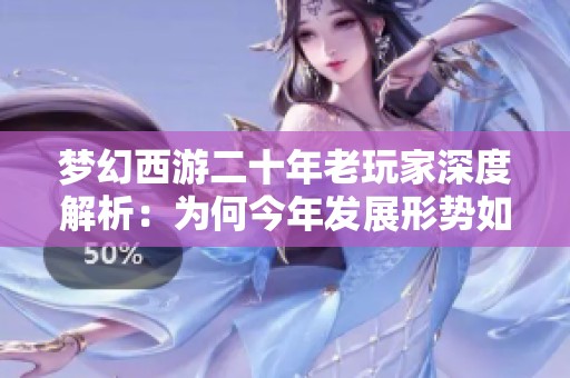 梦幻西游二十年老玩家深度解析：为何今年发展形势如此严峻