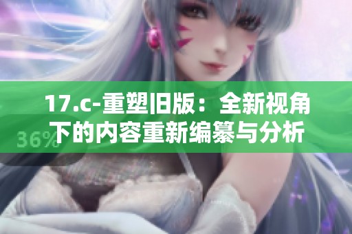 17.c-重塑旧版：全新视角下的内容重新编纂与分析