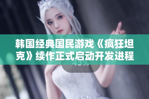 韩国经典国民游戏《疯狂坦克》续作正式启动开发进程