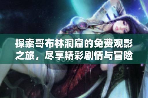 探索哥布林洞窟的免费观影之旅，尽享精彩剧情与冒险体验