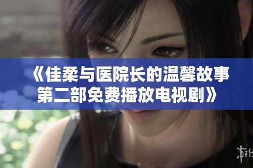 《佳柔与医院长的温馨故事第二部免费播放电视剧》