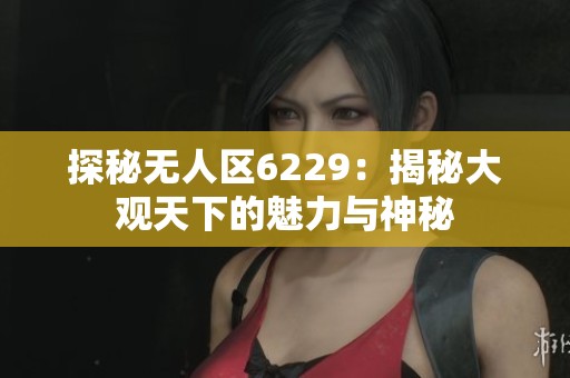 探秘无人区6229：揭秘大观天下的魅力与神秘