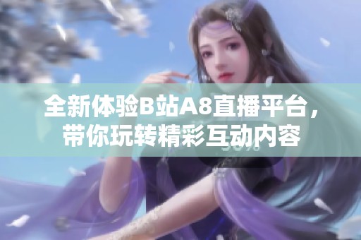 全新体验B站A8直播平台，带你玩转精彩互动内容