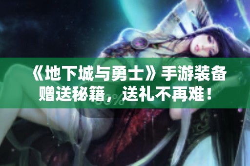 《地下城与勇士》手游装备赠送秘籍，送礼不再难！