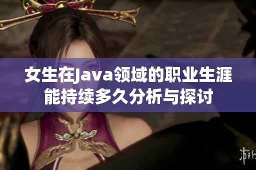 女生在Java领域的职业生涯能持续多久分析与探讨
