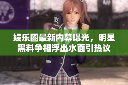 娱乐圈最新内幕曝光，明星黑料争相浮出水面引热议