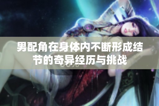 男配角在身体内不断形成结节的奇异经历与挑战