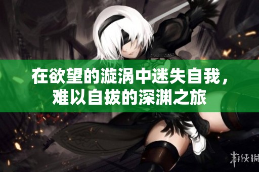 在欲望的漩涡中迷失自我，难以自拔的深渊之旅