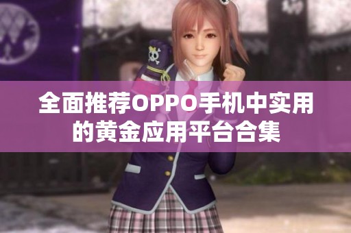全面推荐OPPO手机中实用的黄金应用平台合集