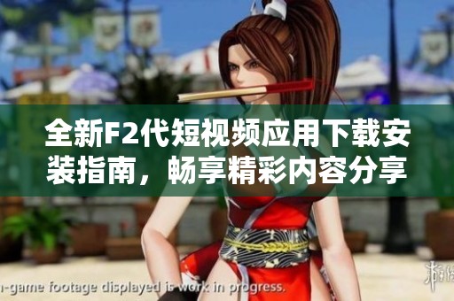 全新F2代短视频应用下载安装指南，畅享精彩内容分享体验