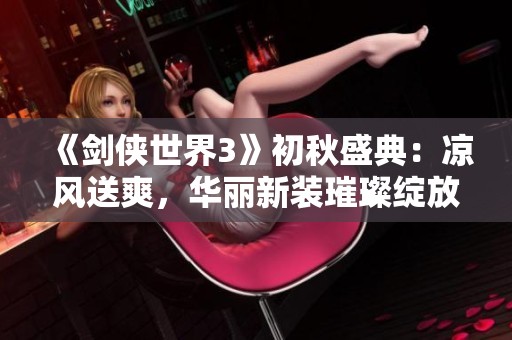 《剑侠世界3》初秋盛典：凉风送爽，华丽新装璀璨绽放