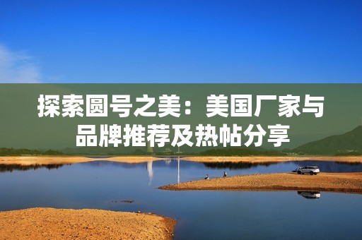 探索圆号之美：美国厂家与品牌推荐及热帖分享