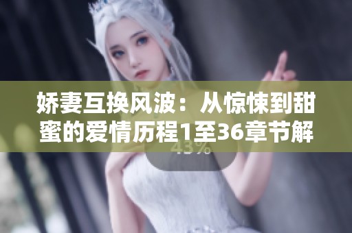 娇妻互换风波：从惊悚到甜蜜的爱情历程1至36章节解析