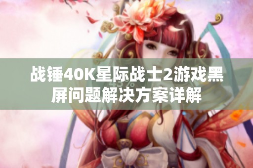 战锤40K星际战士2游戏黑屏问题解决方案详解