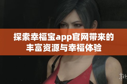 探索幸福宝app官网带来的丰富资源与幸福体验