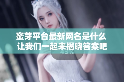 蜜芽平台最新网名是什么 让我们一起来揭晓答案吧