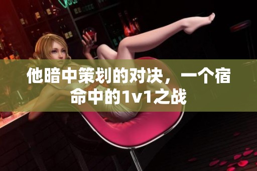 他暗中策划的对决，一个宿命中的1v1之战