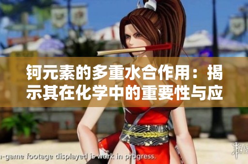 钶元素的多重水合作用：揭示其在化学中的重要性与应用